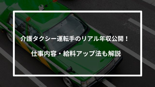 介護タクシー運転手のリアル年収公開！仕事内容・給料アップ法も解説