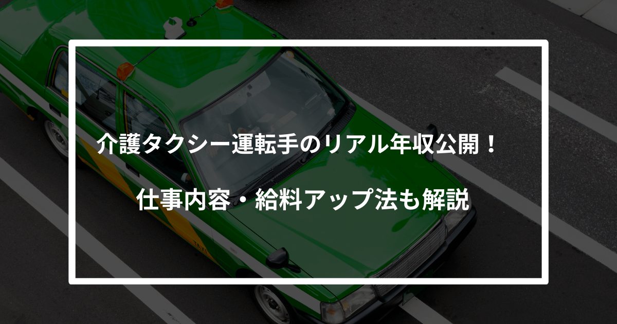 介護タクシー運転手のリアル年収公開！仕事内容・給料アップ法も解説