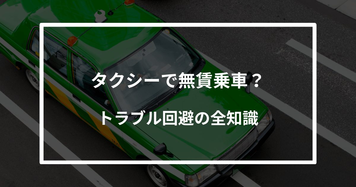 タクシーで無賃乗車？後日支払いは可能？トラブル回避の全知識