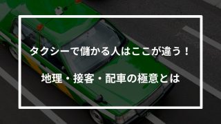 タクシーで儲かる人はここが違う！地理・接客・配車の極意とは