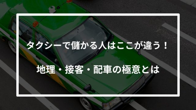 タクシーで儲かる人はここが違う！地理・接客・配車の極意とは