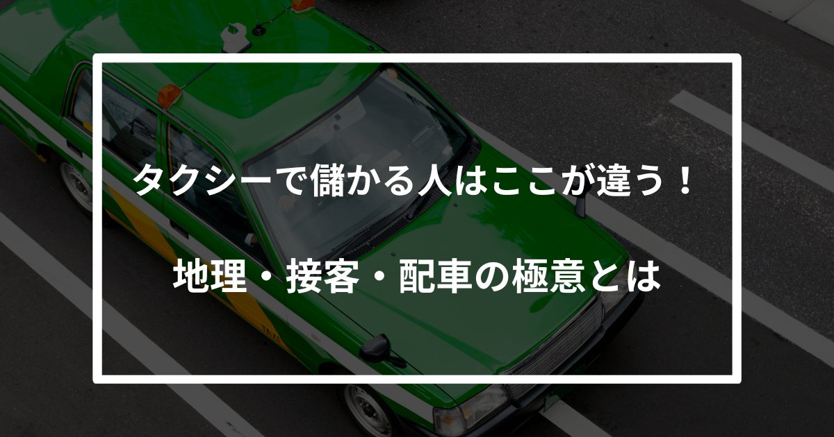 タクシーで儲かる人はここが違う！地理・接客・配車の極意とは