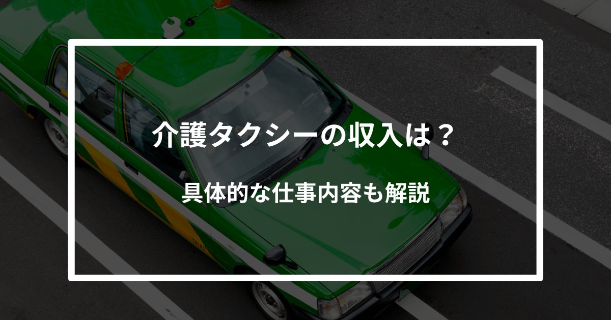 【保存版】介護タクシーの収入は？具体的な仕事内容も解説