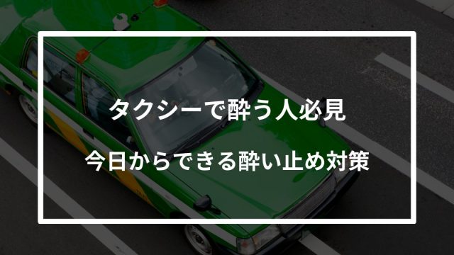 【保存版】タクシーで酔う人必見｜今日からできる酔い止め対策