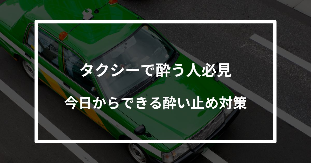 【保存版】タクシーで酔う人必見｜今日からできる酔い止め対策