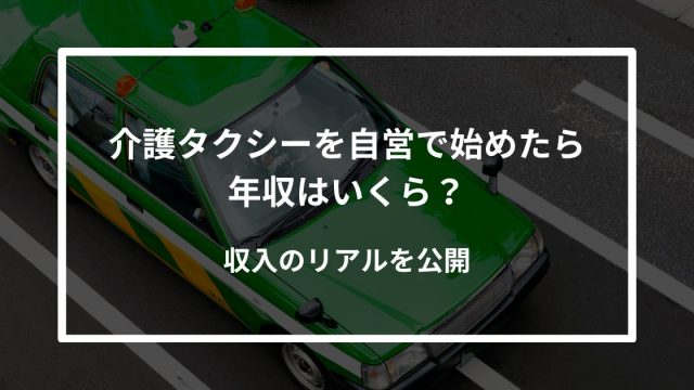 【2025年版】介護タクシーを自営で始めたら年収はいくら？収入のリアルを公開