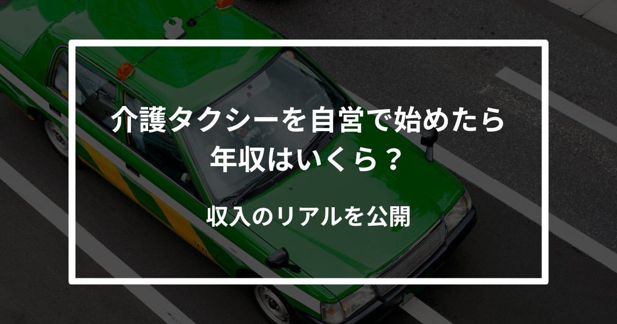 【2025年版】介護タクシーを自営で始めたら年収はいくら？収入のリアルを公開