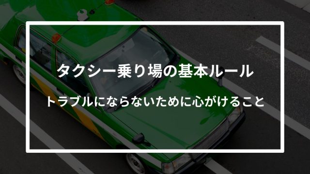 タクシー乗り場の基本ルール｜トラブルにならないために心がけること