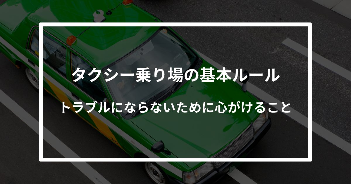 タクシー乗り場の基本ルール｜トラブルにならないために心がけること