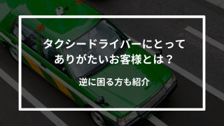 タクシードライバーにとってありがたいお客様とは？逆に困る方も紹介