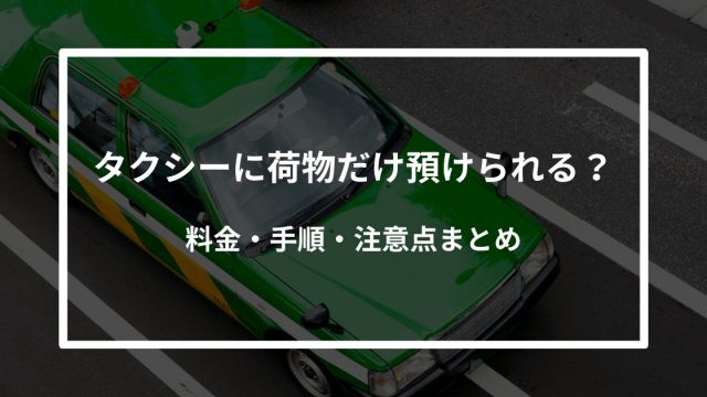 タクシーに荷物だけ預けられる？料金・手順・注意点まとめ