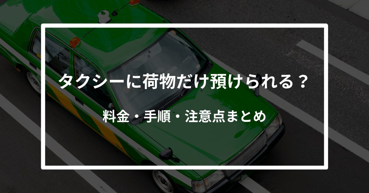 タクシーに荷物だけ預けられる？料金・手順・注意点まとめ