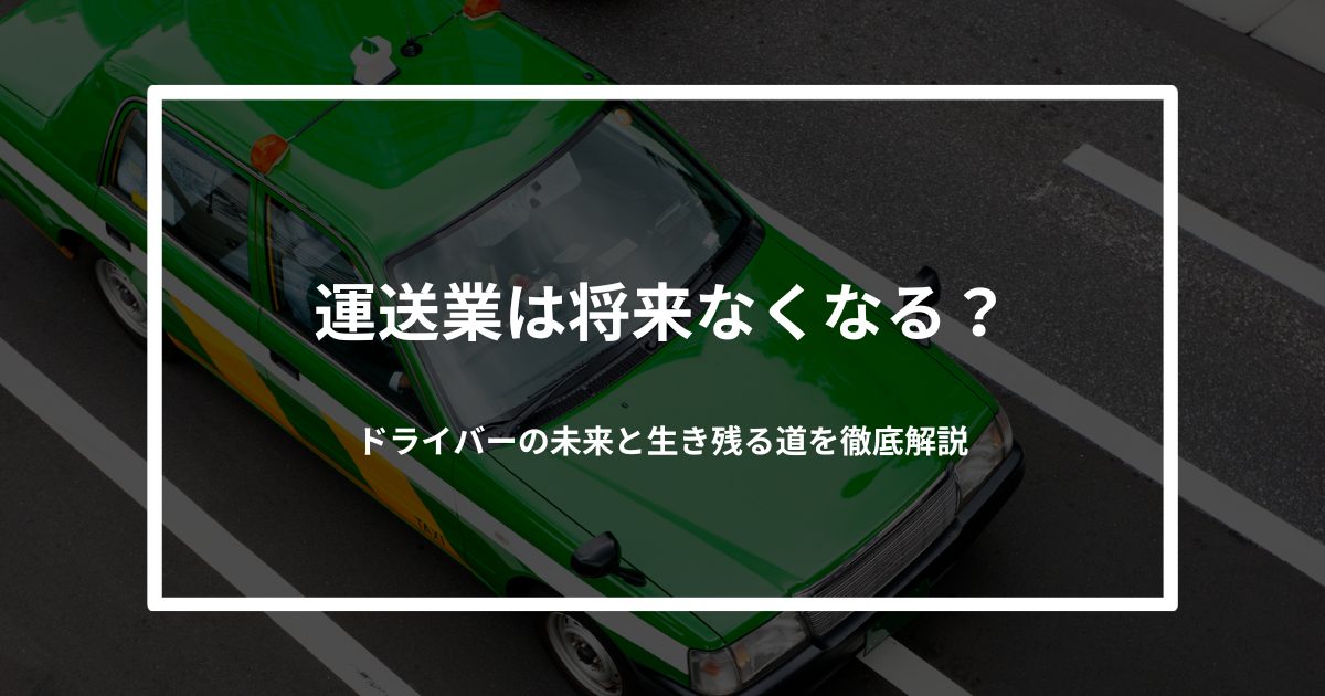 運送業は将来なくなる？ドライバーの未来と生き残る道を徹底解説