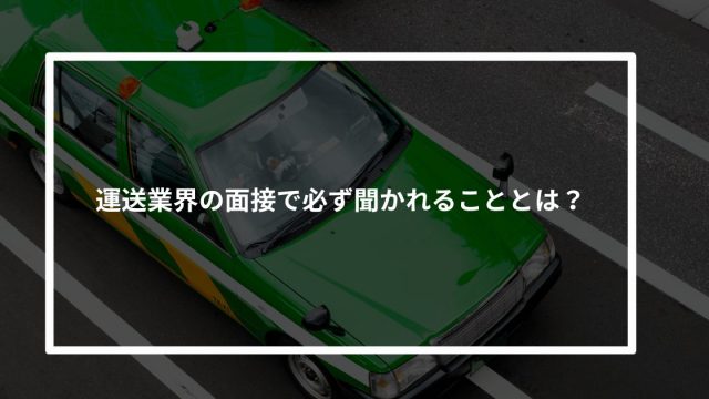 【保存必須】運送業界の面接で必ず聞かれることとは?