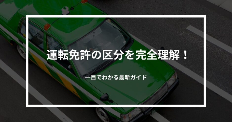 【保存版】運転免許の区分を完全理解！一目でわかる最新ガイド