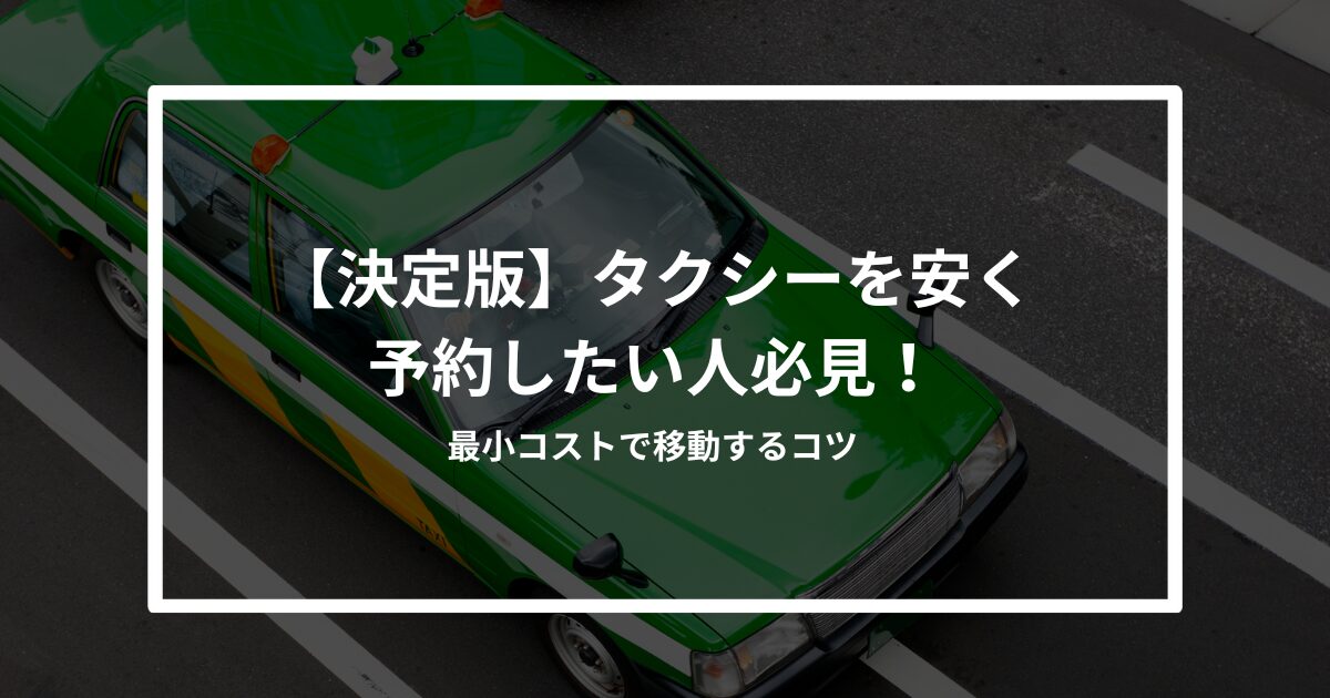 タクシーを安く予約したい人必見！最小コストで移動するコツ