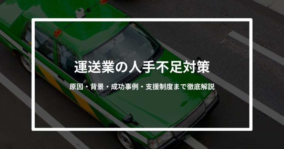 【2025年最新版】運送業の人手不足対策｜原因・背景・成功事例・支援制度まで徹底解説