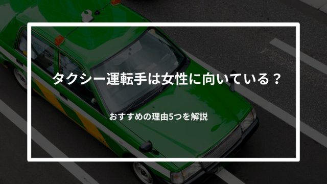 タクシードライバーが女性に向いているのは本当？おすすめの理由5つを解説
