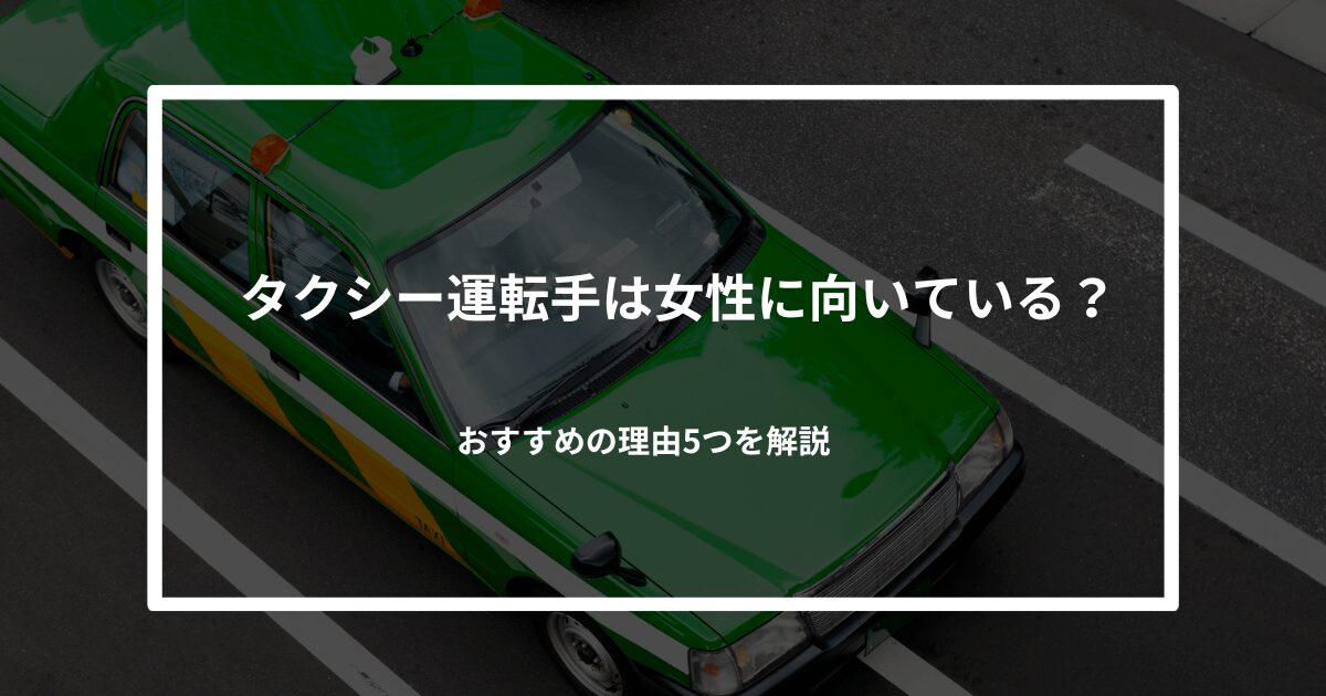 タクシードライバーが女性に向いているのは本当？おすすめの理由5つを解説