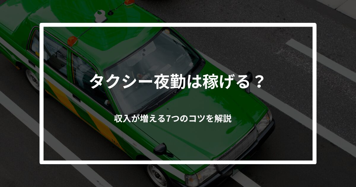 タクシー夜勤は稼げる？収入が増える7つのコツを解説