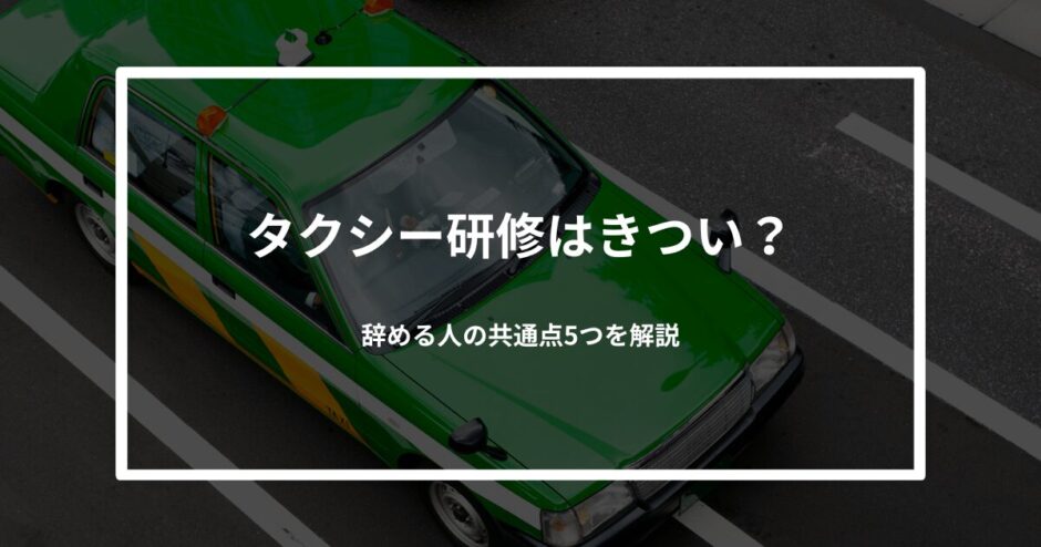 タクシー研修はきつい？辞める人の共通点5つを解説