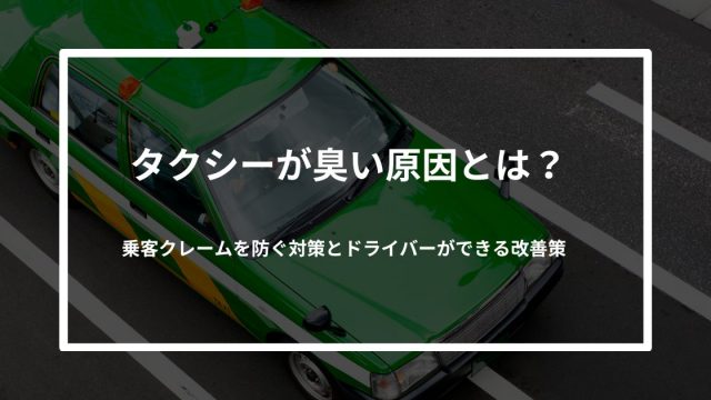 タクシーが臭い原因とは？乗客クレームを防ぐ対策とドライバーができる改善策