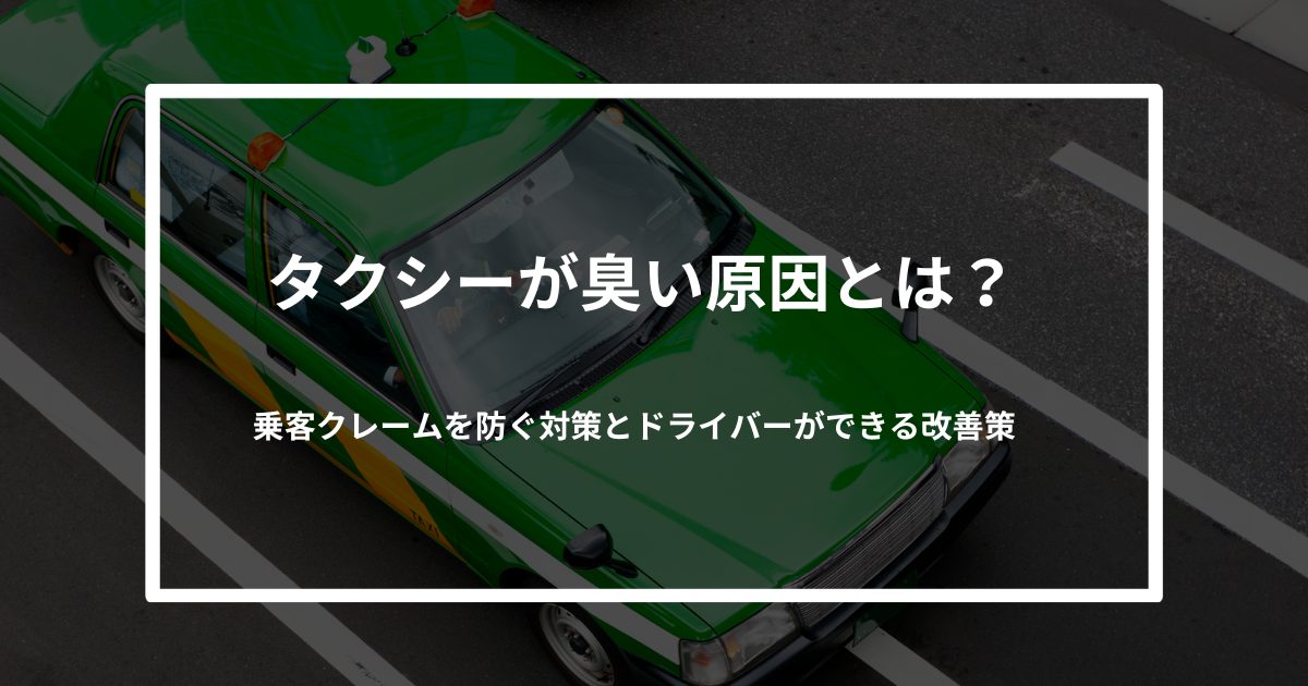 タクシーが臭い原因とは？乗客クレームを防ぐ対策とドライバーができる改善策