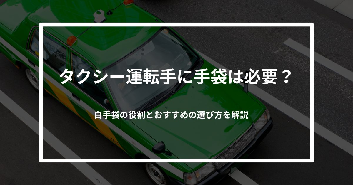 タクシー運転手に手袋は必要？白手袋の役割とおすすめの選び方を解説